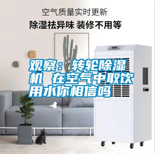 觀(guān)察：轉輪除濕機 在空氣中取飲用水你相信嗎