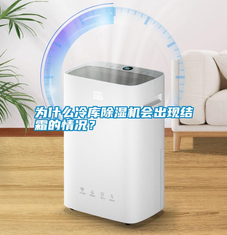 為什么冷庫除濕機會(huì )出現結霜的情況？