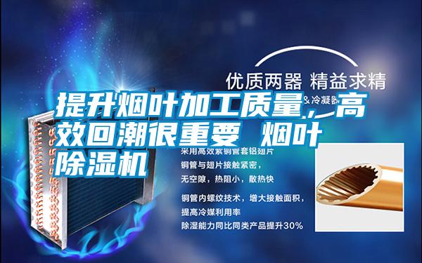 提升煙葉加工質(zhì)量，高效回潮很重要 煙葉除濕機