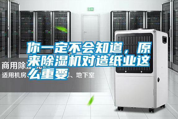 你一定不會(huì )知道，原來(lái)除濕機對造紙業(yè)這么重要