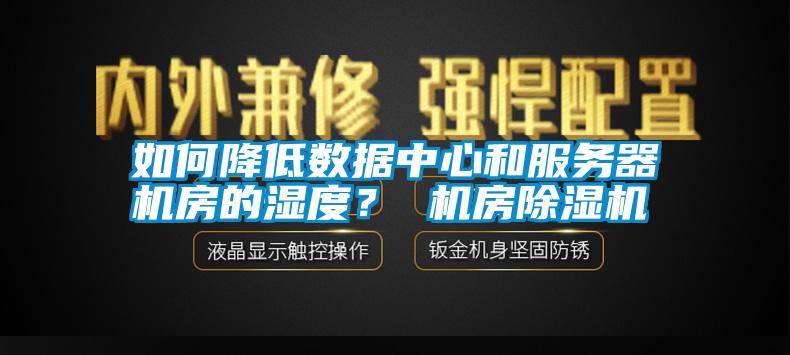 如何降低數據中心和服務(wù)器機房的濕度？ 機房除濕機