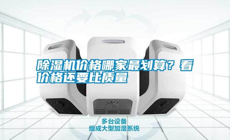 除濕機價(jià)格哪家最劃算？看價(jià)格還要比質(zhì)量