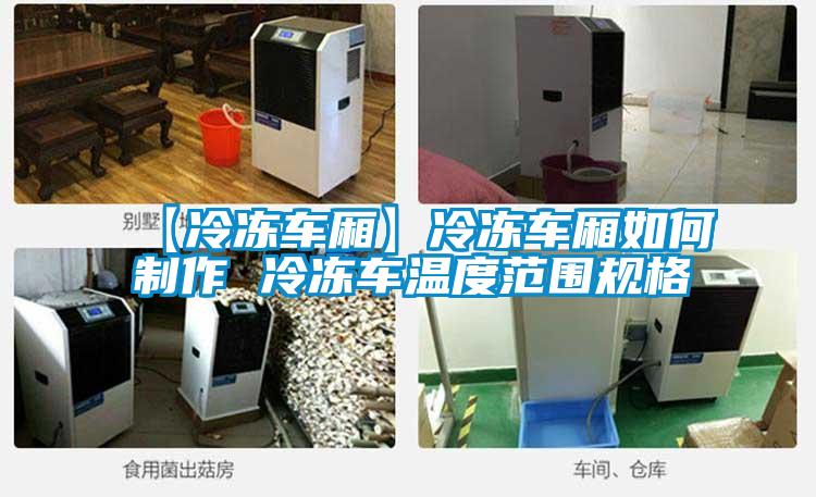 【冷凍車(chē)廂】冷凍車(chē)廂如何制作 冷凍車(chē)溫度范圍規格