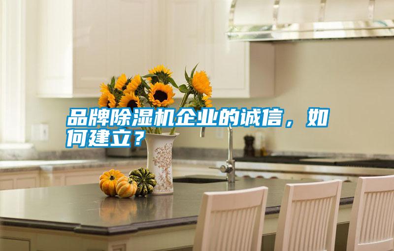 品牌除濕機企業(yè)的誠信，如何建立？