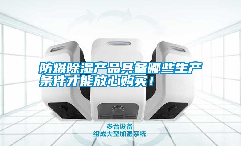 防爆除濕產(chǎn)品具備哪些生產(chǎn)條件才能放心購買(mǎi)！