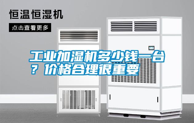 工業(yè)加濕機多少錢(qián)一臺？?jì)r(jià)格合理很重要