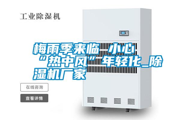 梅雨季來(lái)臨 小心“熱中風(fēng)”年輕化_除濕機廠(chǎng)家