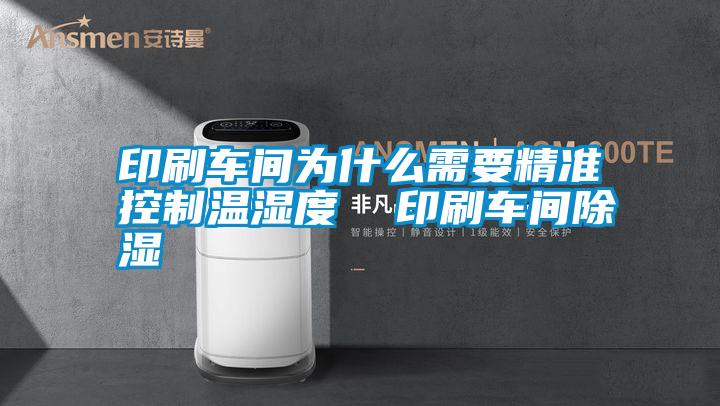 印刷車(chē)間為什么需要精準控制溫濕度  印刷車(chē)間除濕
