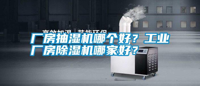 廠(chǎng)房抽濕機哪個(gè)好？工業(yè)廠(chǎng)房除濕機哪家好？