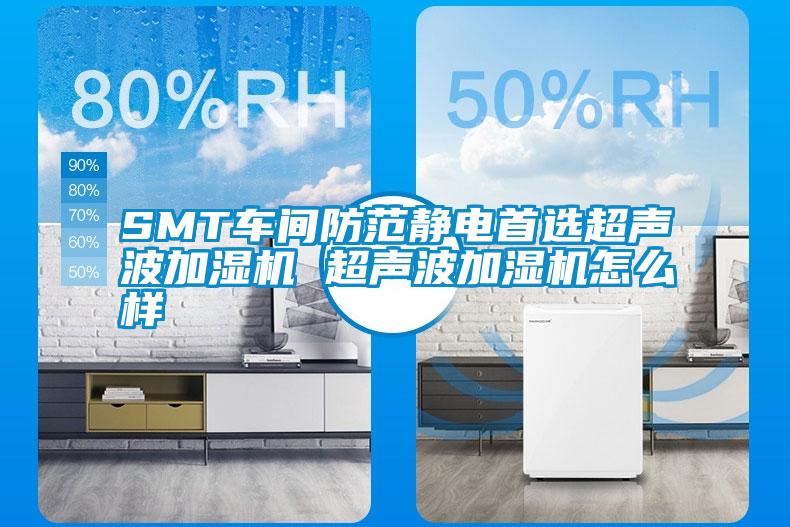 SMT車(chē)間防范靜電首選超聲波加濕機 超聲波加濕機怎么樣