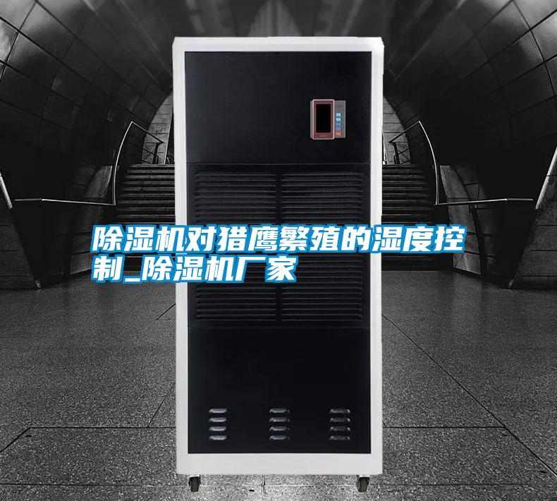 除濕機對獵鷹繁殖的濕度控制_除濕機廠(chǎng)家