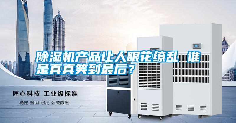 除濕機產(chǎn)品讓人眼花繚亂 誰(shuí)是真真笑到最后？
