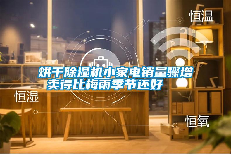 烘干除濕機小家電銷(xiāo)量驟增 賣(mài)得比梅雨季節還好