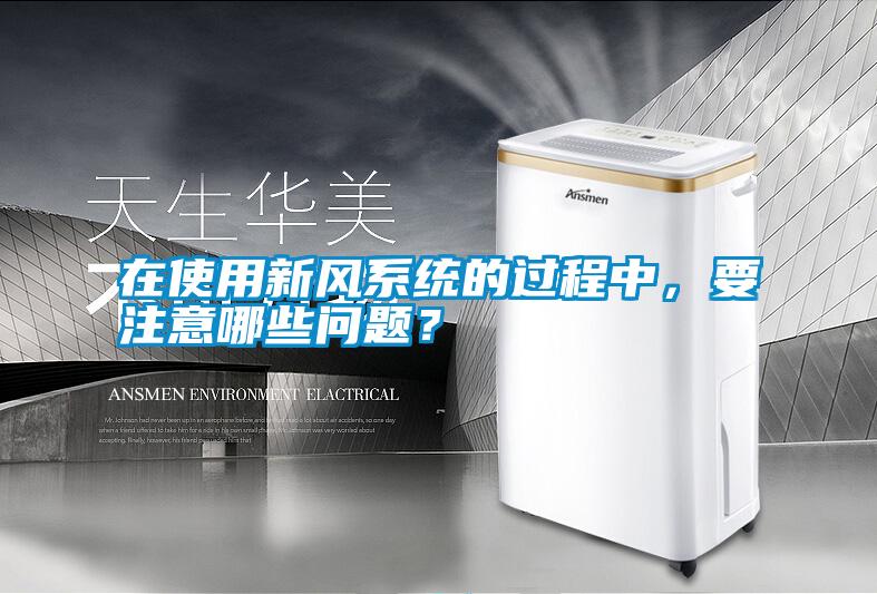 在使用新風(fēng)系統的過(guò)程中，要注意哪些問(wèn)題？