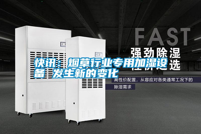 快訊：煙草行業(yè)專(zhuān)用加濕設備 發(fā)生新的變化