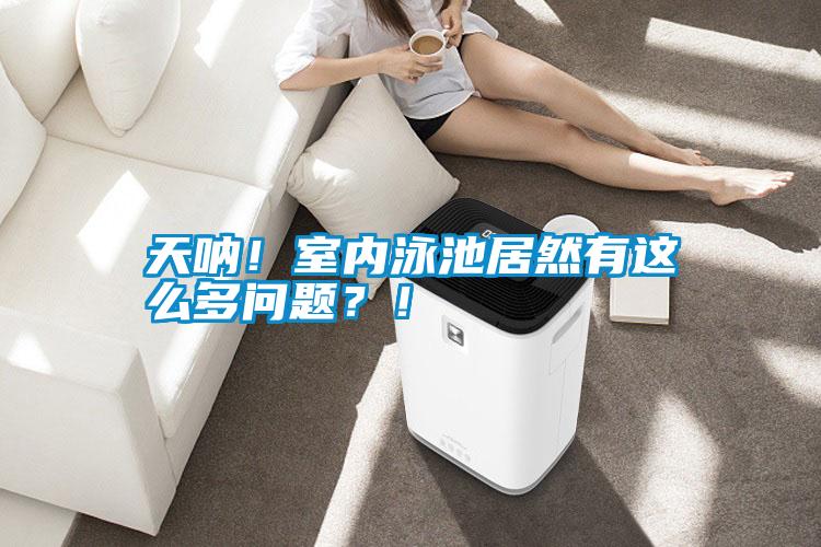 天吶！室內泳池居然有這么多問(wèn)題？！