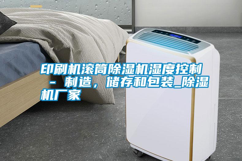 印刷機滾筒除濕機濕度控制 - 制造，儲存和包裝_除濕機廠(chǎng)家