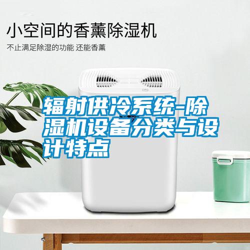 輻射供冷系統-除濕機設備分類(lèi)與設計特點(diǎn)