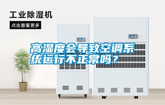 高濕度會(huì )導致空調系統運行不正常嗎？