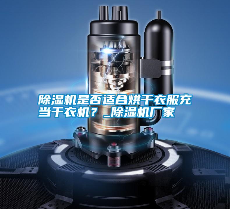 除濕機是否適合烘干衣服充當干衣機？_除濕機廠(chǎng)家