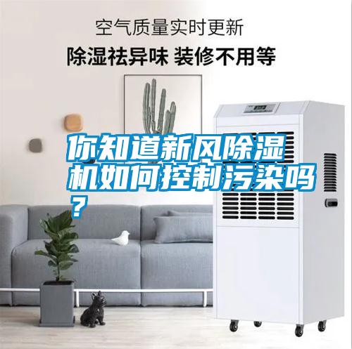 你知道新風(fēng)除濕機如何控制污染嗎？