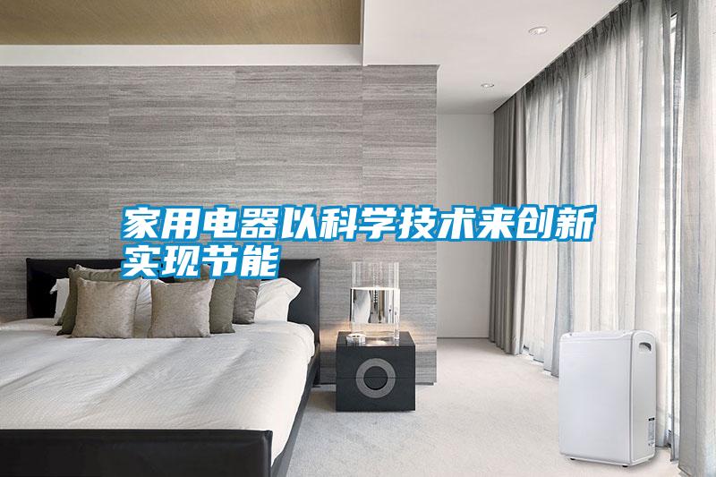 家用電器以科學(xué)技術(shù)來(lái)創(chuàng  )新實(shí)現節能