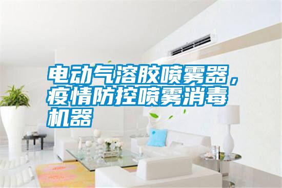 電動(dòng)氣溶膠噴霧器，疫情防控噴霧消毒機器