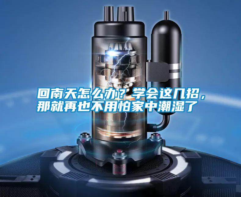 回南天怎么辦？學(xué)會(huì )這幾招，那就再也不用怕家中潮濕了