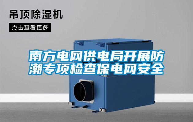 南方電網(wǎng)供電局開(kāi)展防潮專(zhuān)項檢查保電網(wǎng)安全