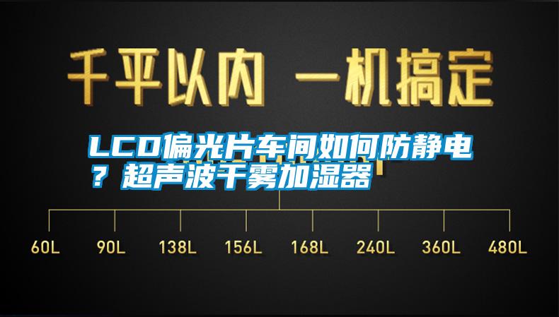 LCD偏光片車(chē)間如何防靜電？超聲波干霧加濕器