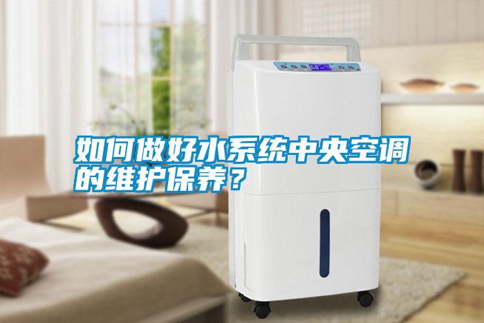 如何做好水系統中央空調的維護保養？