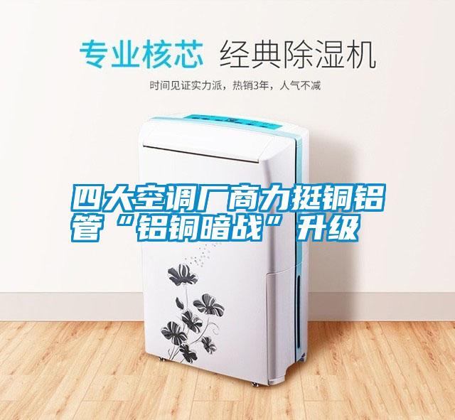四大空調廠(chǎng)商力挺銅鋁管“鋁銅暗戰”升級