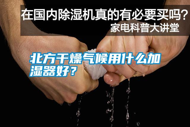 北方干燥氣候用什么加濕器好？