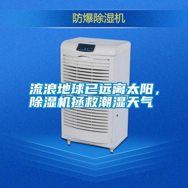 流浪地球已遠離太陽(yáng)，除濕機拯救潮濕天氣