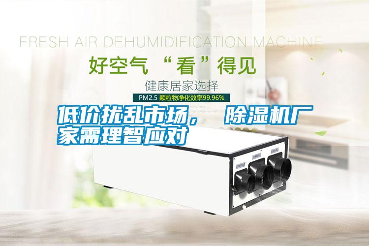 低價(jià)擾亂市場(chǎng)， 除濕機廠(chǎng)家需理智應對