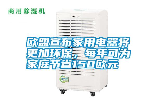 歐盟宣布家用電器將更加環(huán)保，每年可為家庭節省150歐元