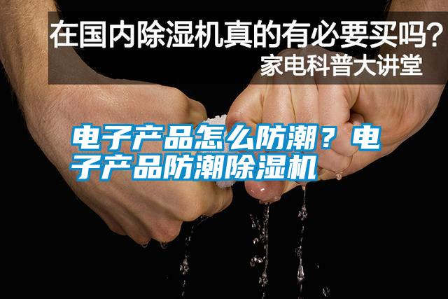 電子產(chǎn)品怎么防潮？電子產(chǎn)品防潮除濕機