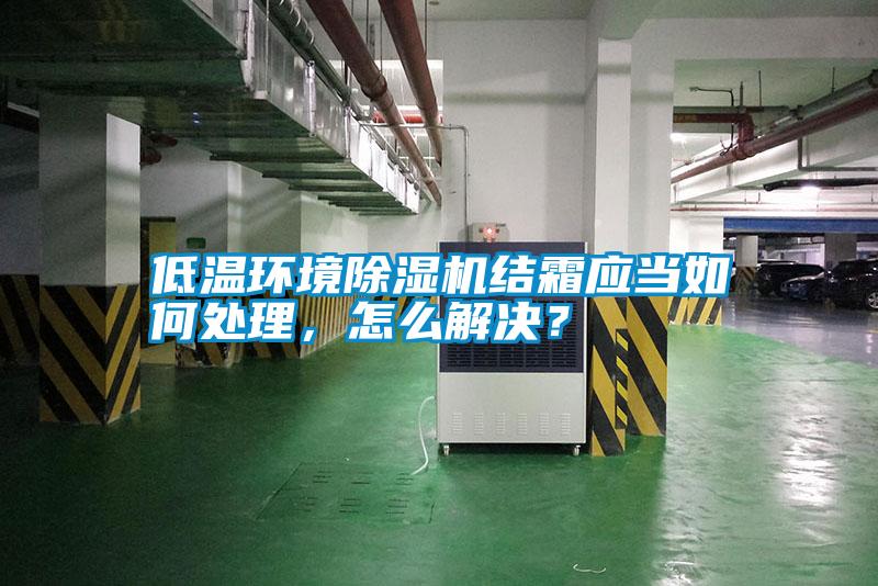 低溫環(huán)境除濕機結霜應當如何處理，怎么解決？