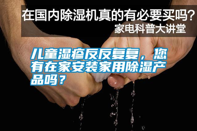兒童濕疹反反復復，您有在家安裝家用除濕產(chǎn)品嗎？