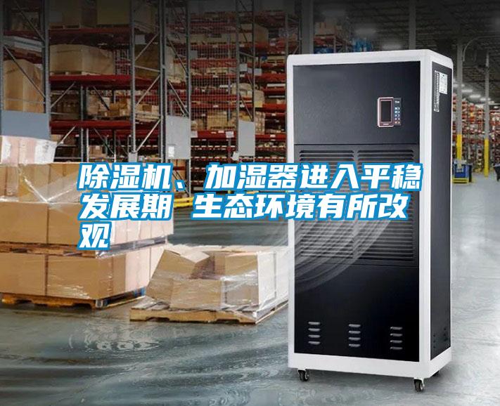 除濕機、加濕器進(jìn)入平穩發(fā)展期 生態(tài)環(huán)境有所改觀(guān)