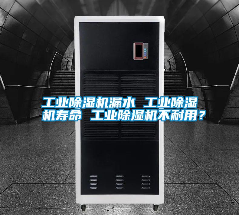工業(yè)除濕機漏水 工業(yè)除濕機壽命 工業(yè)除濕機不耐用？