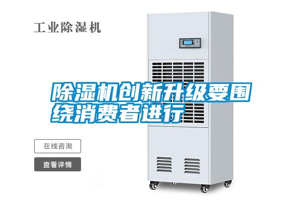 除濕機創(chuàng  )新升級要圍繞消費者進(jìn)行