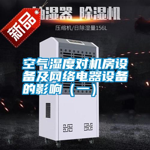 空氣濕度對機房設備及網(wǎng)絡(luò )電器設備的影響（一）
