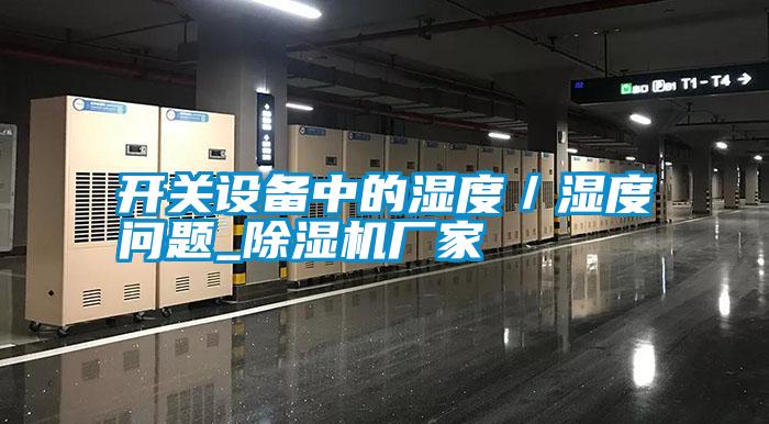 開(kāi)關(guān)設備中的濕度／濕度問(wèn)題_除濕機廠(chǎng)家