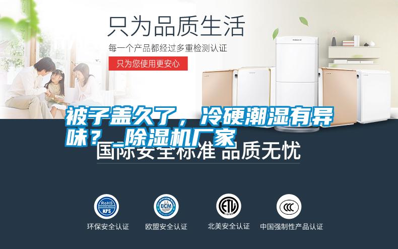 被子蓋久了，冷硬潮濕有異味？_除濕機廠(chǎng)家