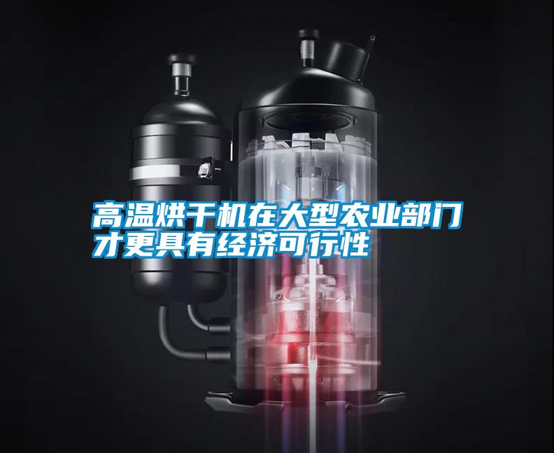 高溫烘干機在大型農業(yè)部門(mén)才更具有經(jīng)濟可行性