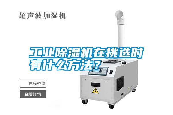 工業(yè)除濕機在挑選時(shí)有什么方法？