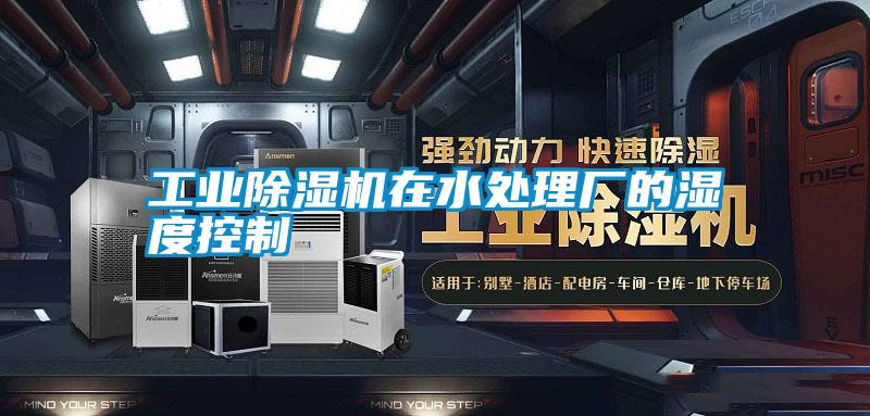 工業(yè)除濕機在水處理廠(chǎng)的濕度控制