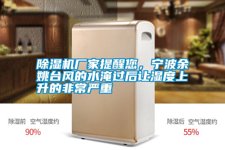 除濕機廠(chǎng)家提醒您，寧波余姚臺風(fēng)的水淹過(guò)后讓濕度上升的非常嚴重