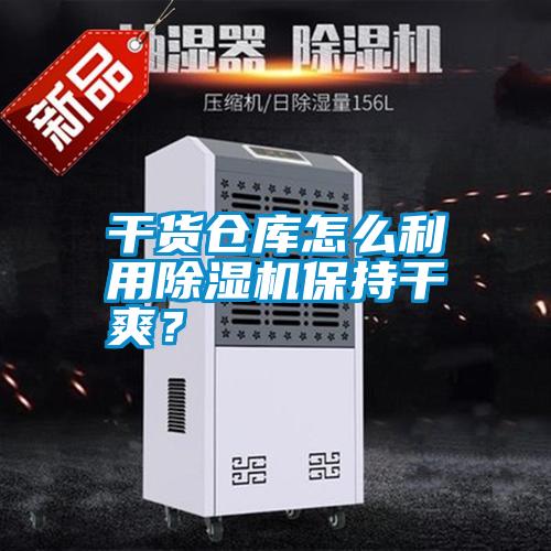 干貨倉庫怎么利用除濕機保持干爽？